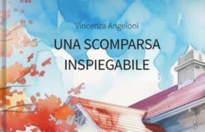 PUBBLICATO IL THRILLER “UNA SCOMPARSA INSPIEGABILE” DI VINCENZA ANGELONI Vincenza Angeloni